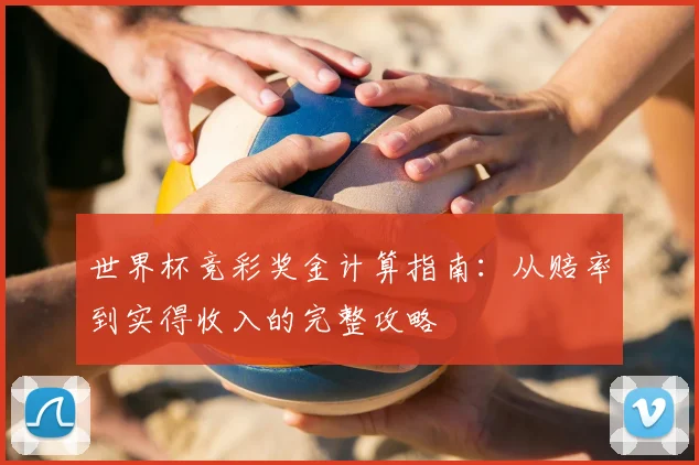 世界杯竞彩奖金计算指南：从赔率到实得收入的完整攻略