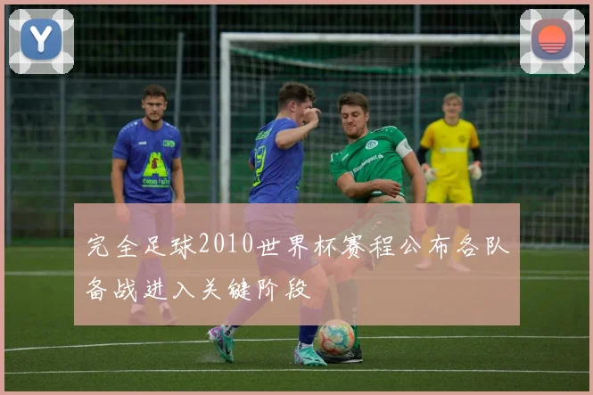 完全足球2010世界杯赛程公布各队备战进入关键阶段