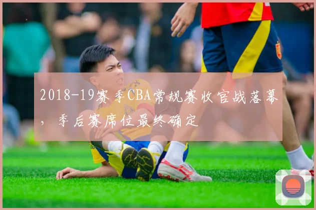 2018-19赛季CBA常规赛收官战落幕,季后赛席位最终确定