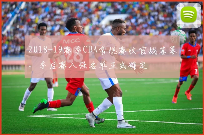 2018-19赛季CBA常规赛收官战落幕,季后赛八强名单正式确定