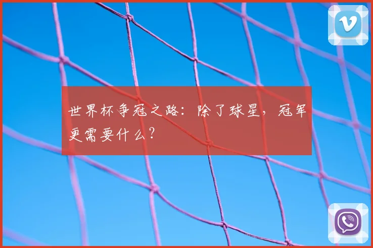 世界杯争冠之路：除了球星，冠军更需要什么？