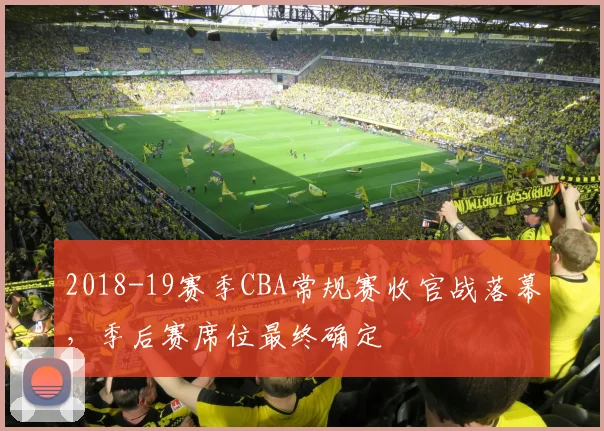 2018-19赛季CBA常规赛收官战落幕，季后赛席位最终确定