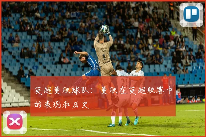 英超曼联球队：曼联在英超联赛中的表现和历史