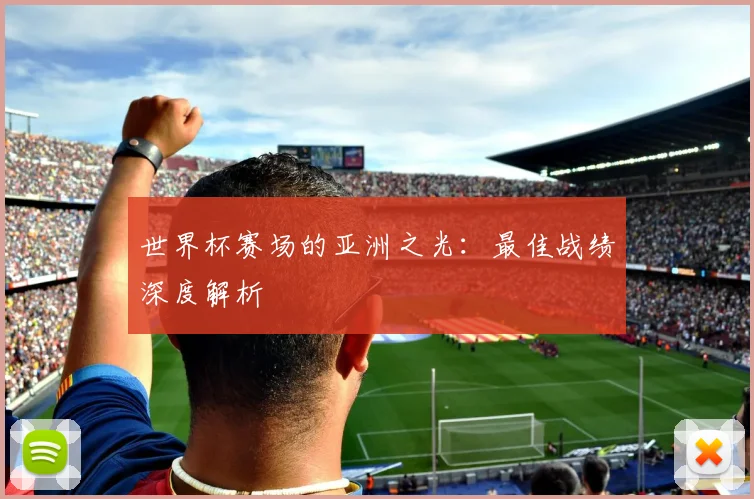 世界杯赛场的亚洲之光：最佳战绩深度解析