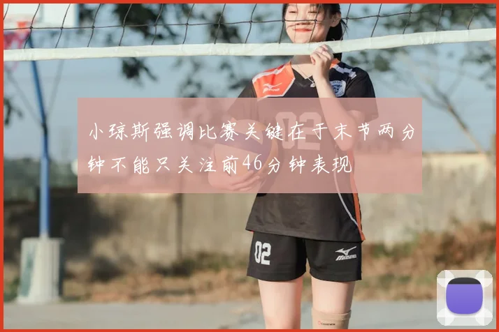 小琼斯强调比赛关键在于末节两分钟不能只关注前46分钟表现