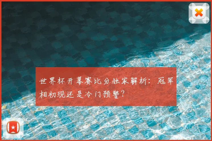 世界杯开幕赛比分独家解析：冠军相初现还是冷门预警？