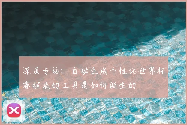 深度专访：自动生成个性化世界杯赛程表的工具是如何诞生的