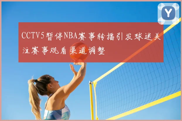 CCTV5暂停NBA赛事转播引发球迷关注赛事观看渠道调整