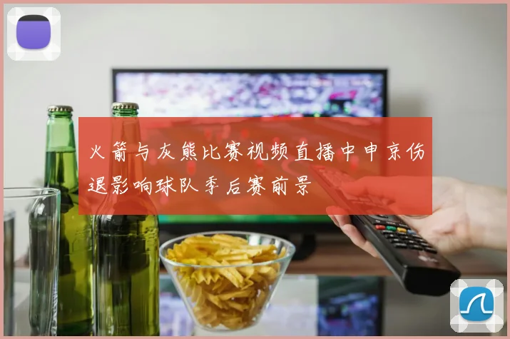 火箭与灰熊比赛视频直播中申京伤退影响球队季后赛前景