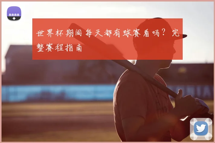世界杯期间每天都有球赛看吗？完整赛程指南