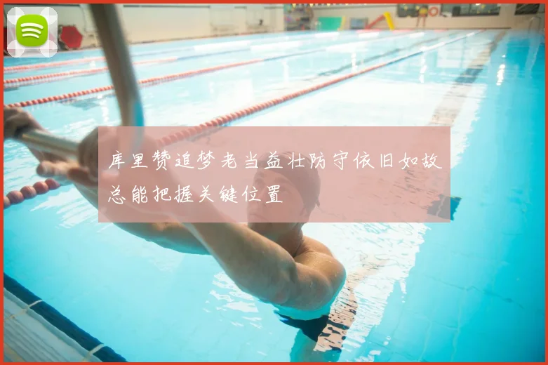 库里赞追梦老当益壮防守依旧如故总能把握关键位置