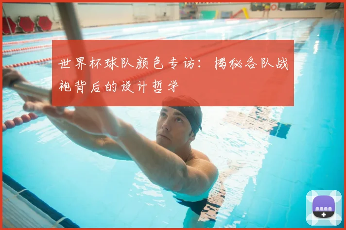世界杯球队颜色专访：揭秘各队战袍背后的设计哲学