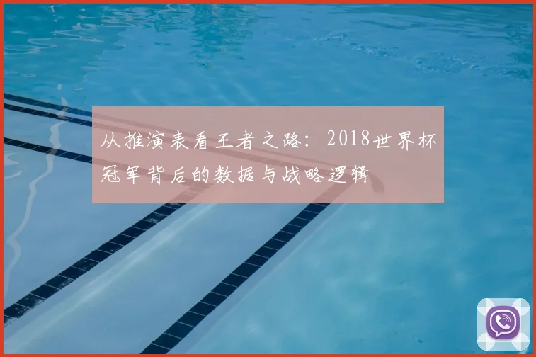 从推演表看王者之路：2018世界杯冠军背后的数据与战略逻辑