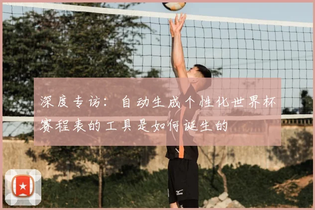 深度专访：自动生成个性化世界杯赛程表的工具是如何诞生的