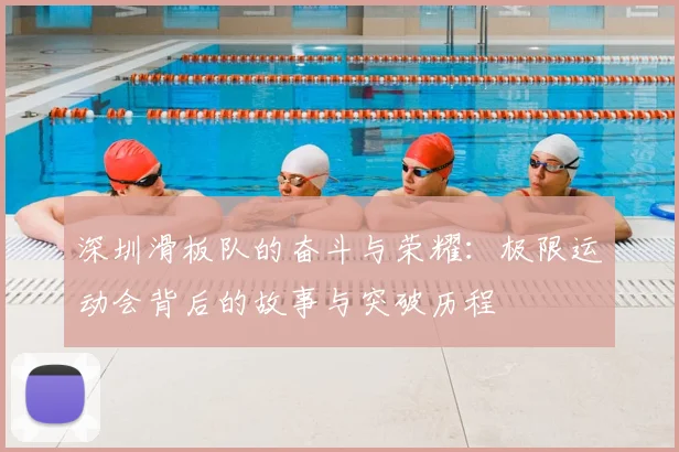 深圳滑板队的奋斗与荣耀:极限运动会背后的故事与突破历程