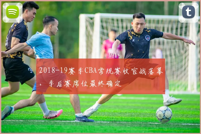 2018-19赛季CBA常规赛收官战落幕,季后赛席位最终确定