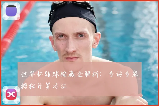 世界杯赌球输赢全解析:专访专家揭秘计算方法
