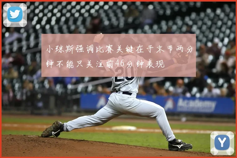 小琼斯强调比赛关键在于末节两分钟不能只关注前46分钟表现