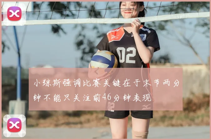 小琼斯强调比赛关键在于末节两分钟不能只关注前46分钟表现