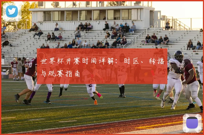 世界杯开赛时间详解:时区、转播与观赛指南
