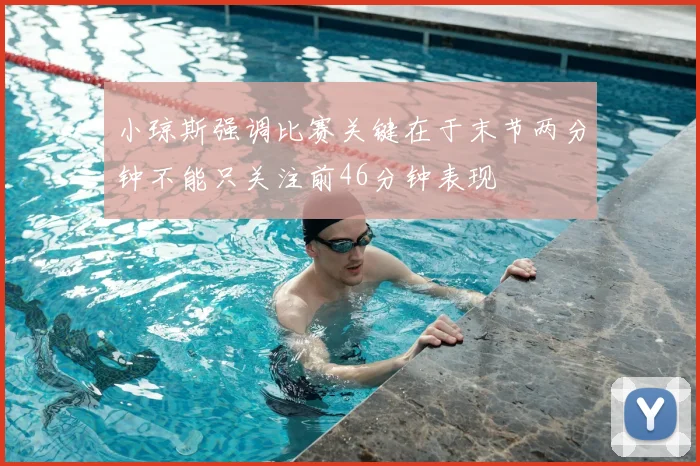 小琼斯强调比赛关键在于末节两分钟不能只关注前46分钟表现