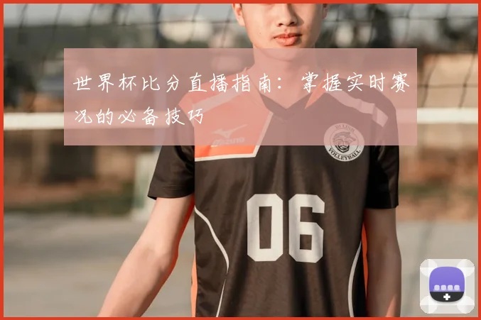 世界杯比分直播指南：掌握实时赛况的必备技巧