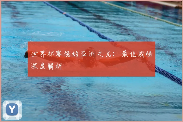 世界杯赛场的亚洲之光：最佳战绩深度解析