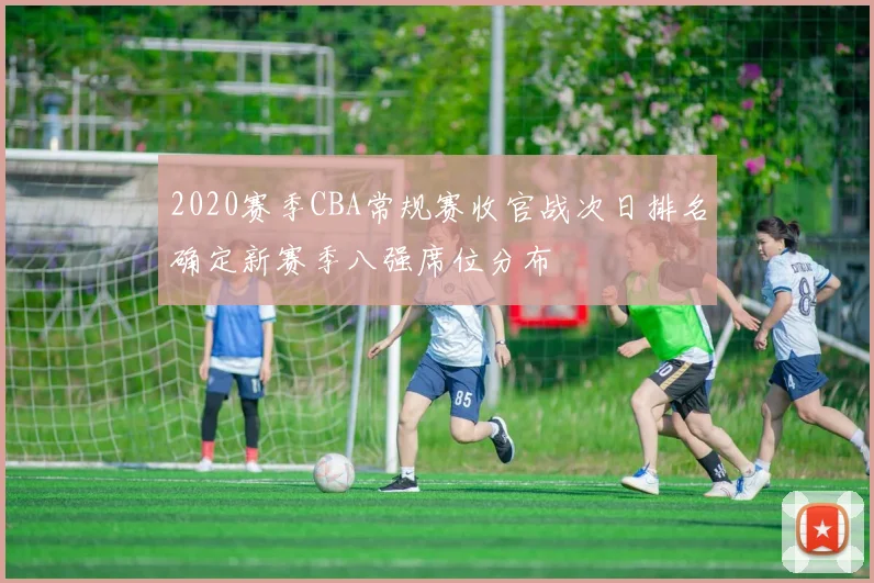 2020赛季CBA常规赛收官战次日排名确定新赛季八强席位分布