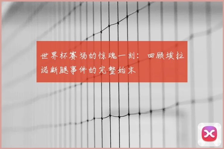 世界杯赛场的惊魂一刻:回顾埃拉诺断腿事件的完整始末