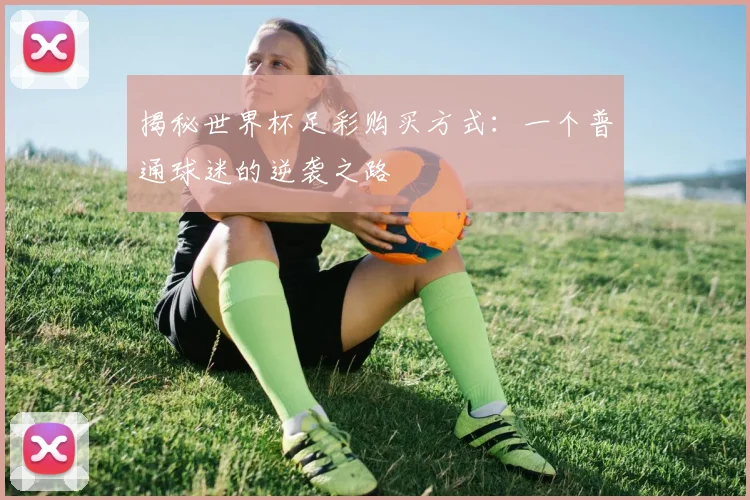 揭秘世界杯足彩购买方式：一个普通球迷的逆袭之路