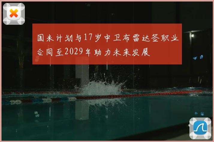 国米计划与17岁中卫布雷达签职业合同至2029年助力未来发展