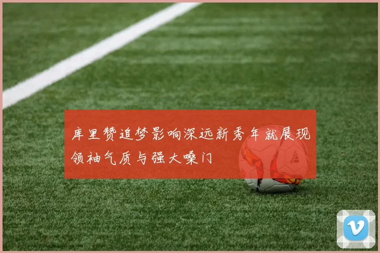 库里赞追梦影响深远新秀年就展现领袖气质与强大嗓门