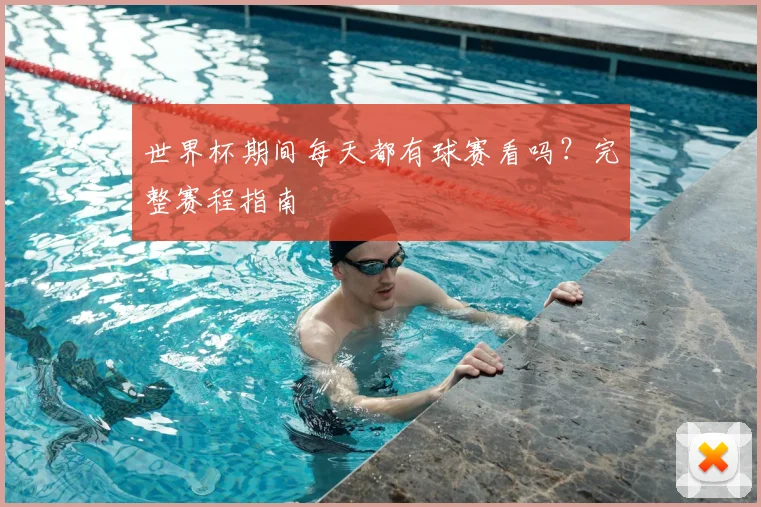 世界杯期间每天都有球赛看吗?完整赛程指南