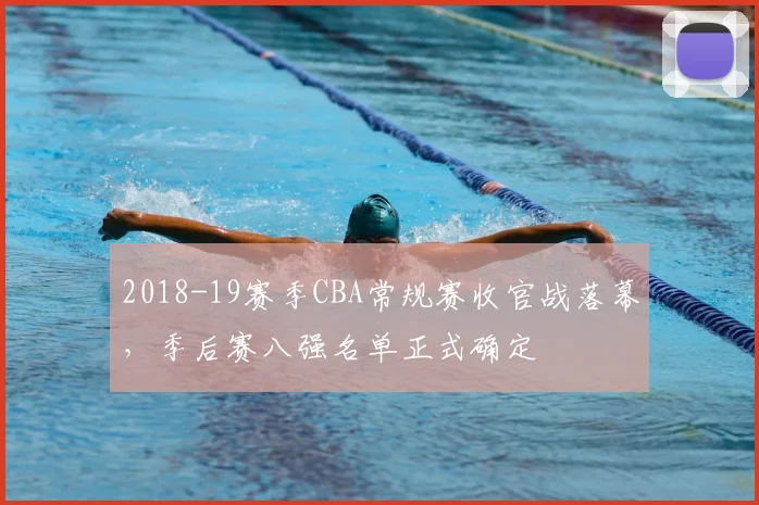 2018-19赛季CBA常规赛收官战落幕，季后赛八强名单正式确定