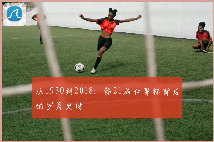 从1930到2018：第21届世界杯背后的岁月史诗