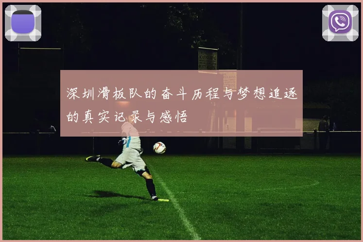 深圳滑板队的奋斗历程与梦想追逐的真实记录与感悟
