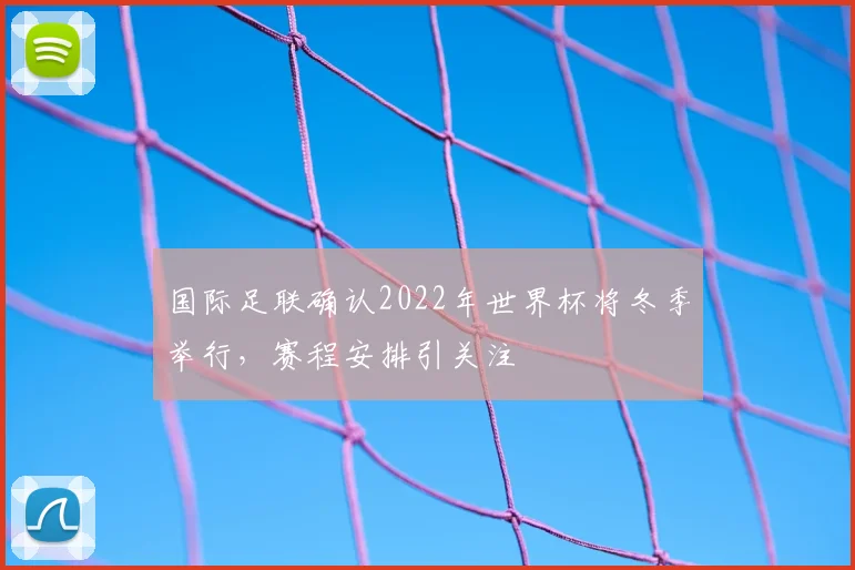 国际足联确认2022年世界杯将冬季举行，赛程安排引关注