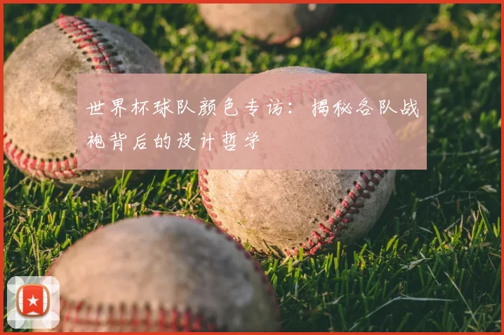 世界杯球队颜色专访：揭秘各队战袍背后的设计哲学