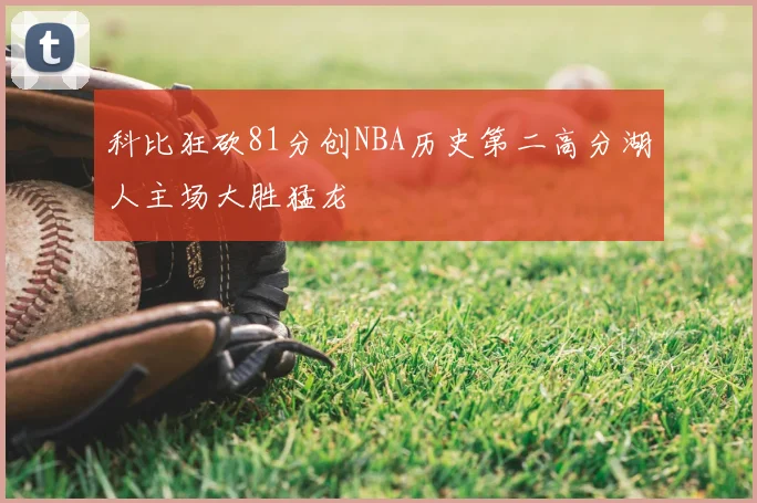 科比狂砍81分创NBA历史第二高分湖人主场大胜猛龙