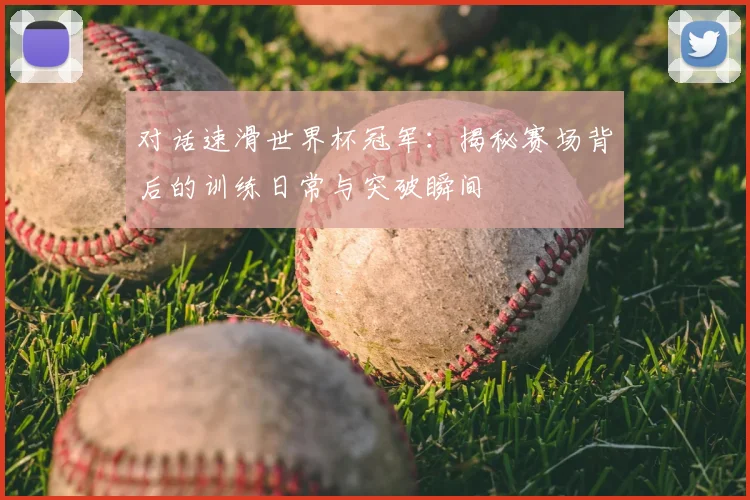 对话速滑世界杯冠军:揭秘赛场背后的训练日常与突破瞬间