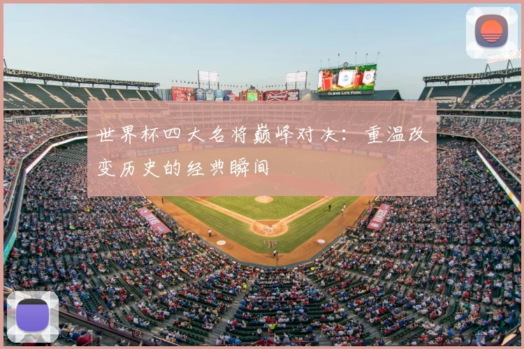 世界杯四大名将巅峰对决:重温改变历史的经典瞬间