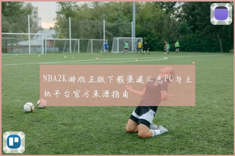 NBA2K游戏正版下载渠道汇总PC与主机平台官方来源指南