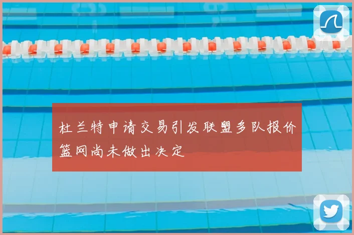 杜兰特申请交易引发联盟多队报价篮网尚未做出决定