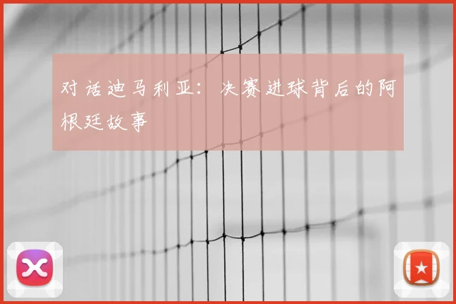 对话迪马利亚:决赛进球背后的阿根廷故事