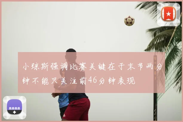 小琼斯强调比赛关键在于末节两分钟不能只关注前46分钟表现