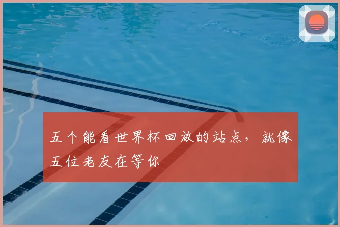 五个能看世界杯回放的站点，就像五位老友在等你
