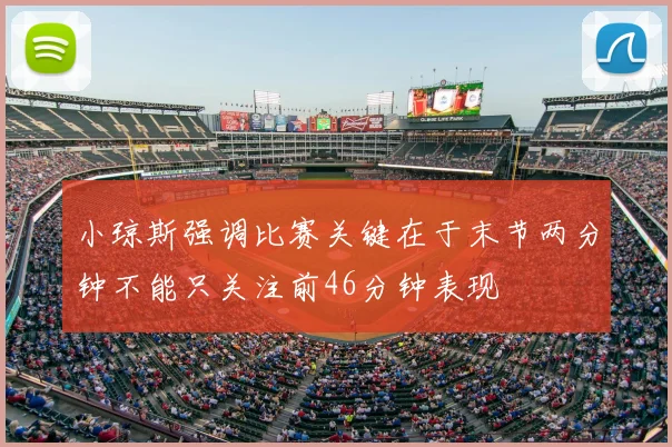 小琼斯强调比赛关键在于末节两分钟不能只关注前46分钟表现