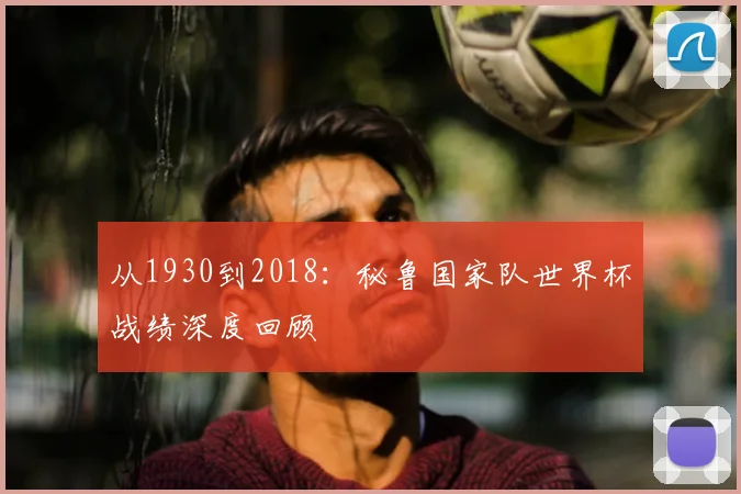 从1930到2018：秘鲁国家队世界杯战绩深度回顾