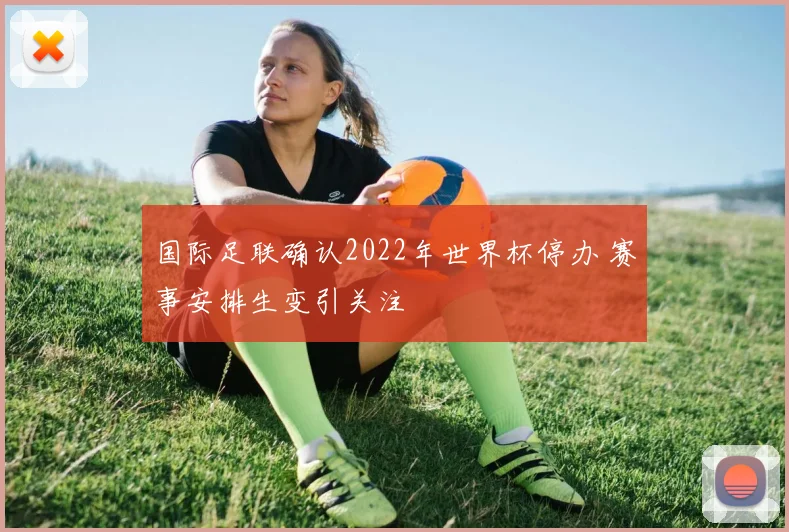 国际足联确认2022年世界杯停办 赛事安排生变引关注