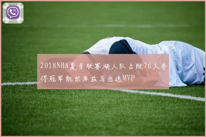2018NBA夏季联赛湖人队击败76人夺得冠军凯尔库兹马当选MVP